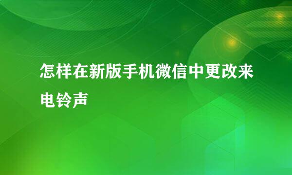 怎样在新版手机微信中更改来电铃声