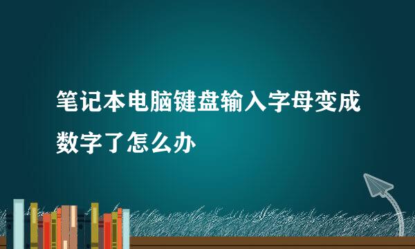 笔记本电脑键盘输入字母变成数字了怎么办