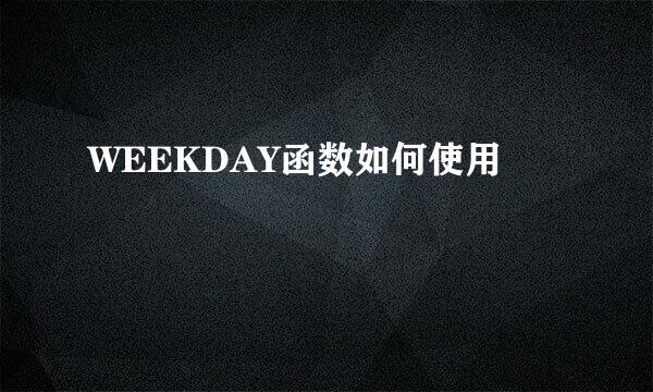 WEEKDAY函数如何使用