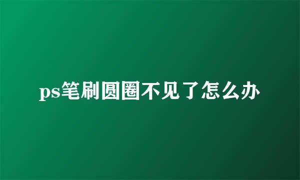 ps笔刷圆圈不见了怎么办