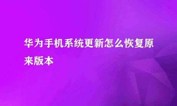 华为手机系统更新怎么恢复原来版本