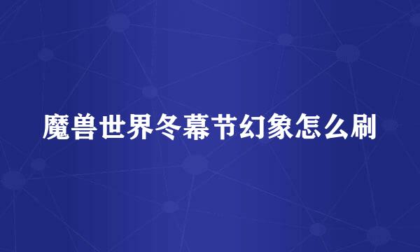 魔兽世界冬幕节幻象怎么刷