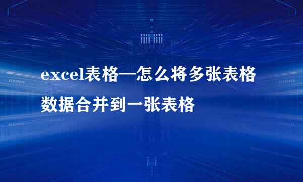 excel表格—怎么将多张表格数据合并到一张表格