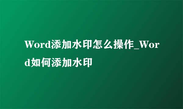 Word添加水印怎么操作_Word如何添加水印