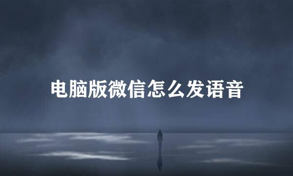 电脑版微信怎么发语音