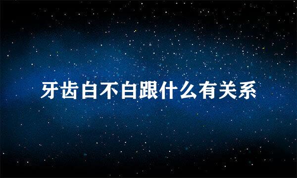牙齿白不白跟什么有关系