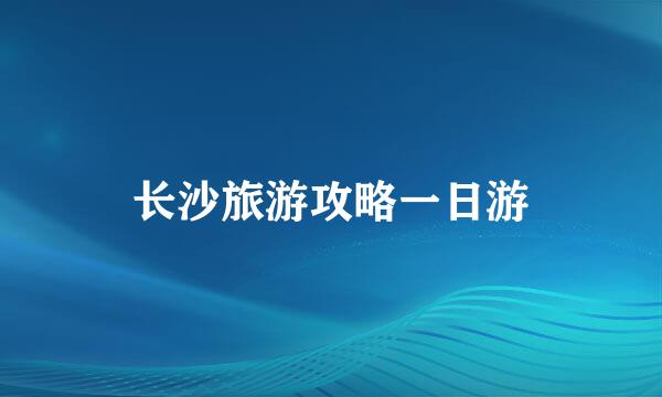长沙旅游攻略一日游
