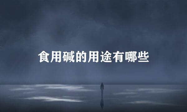 食用碱的用途有哪些