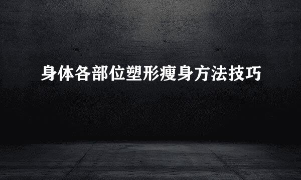 身体各部位塑形瘦身方法技巧
