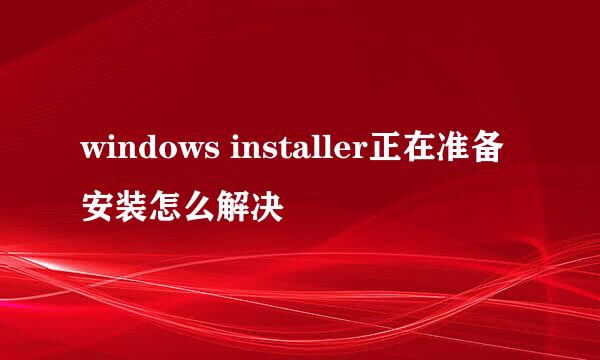 windows installer正在准备安装怎么解决