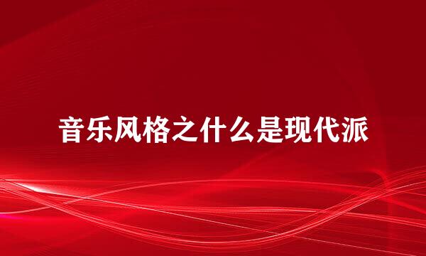 音乐风格之什么是现代派