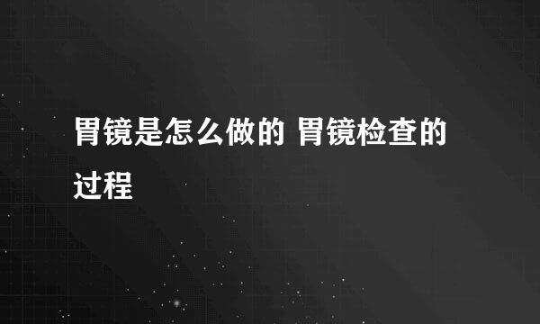 胃镜是怎么做的 胃镜检查的过程