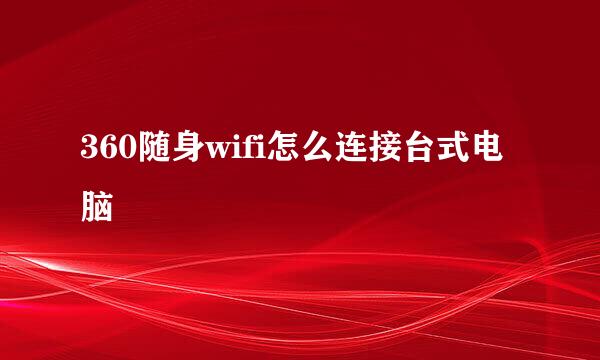 360随身wifi怎么连接台式电脑