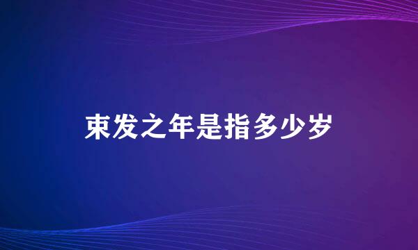 束发之年是指多少岁