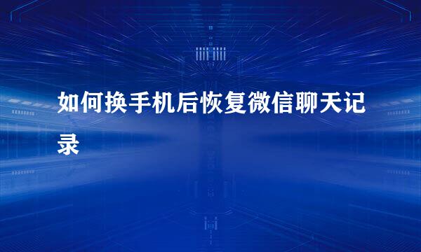 如何换手机后恢复微信聊天记录
