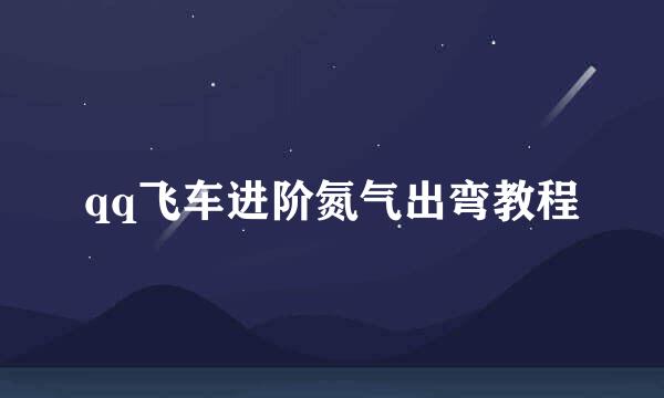 qq飞车进阶氮气出弯教程
