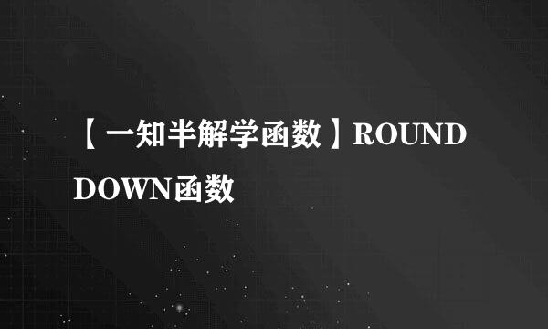【一知半解学函数】ROUNDDOWN函数
