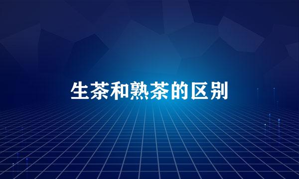 生茶和熟茶的区别