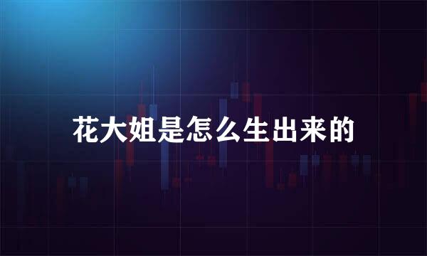 花大姐是怎么生出来的