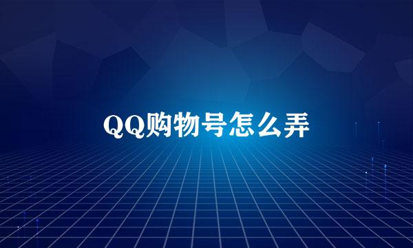 QQ购物号怎么弄