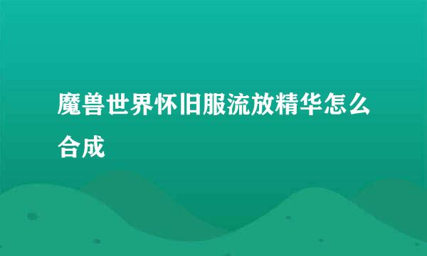 魔兽世界怀旧服流放精华怎么合成