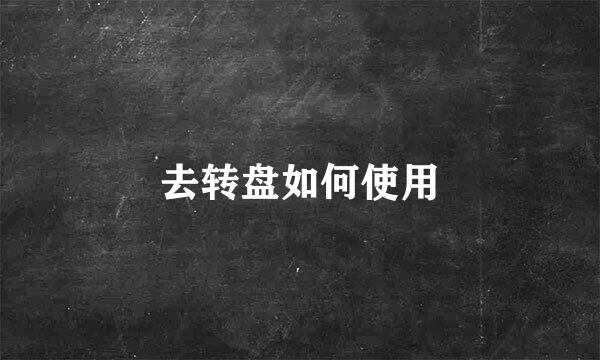 去转盘如何使用