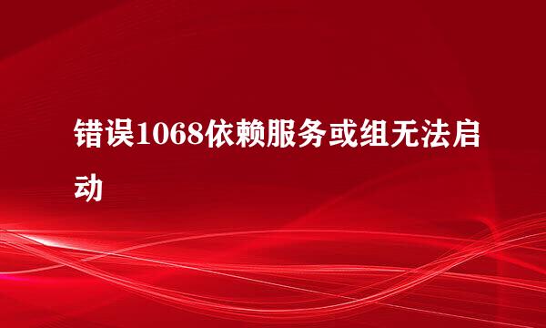 错误1068依赖服务或组无法启动