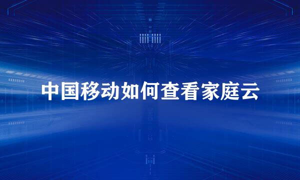中国移动如何查看家庭云
