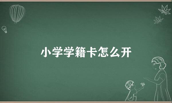 小学学籍卡怎么开