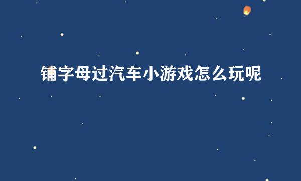 铺字母过汽车小游戏怎么玩呢