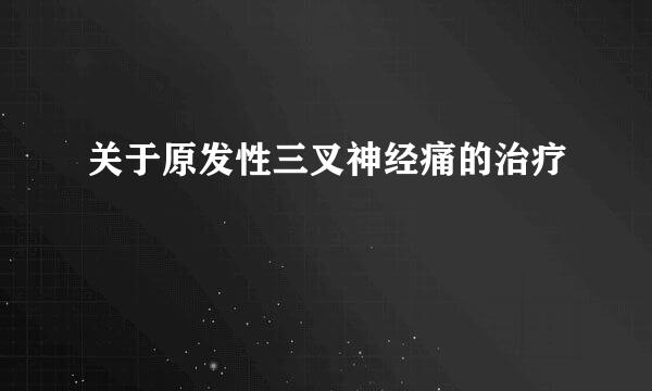 关于原发性三叉神经痛的治疗