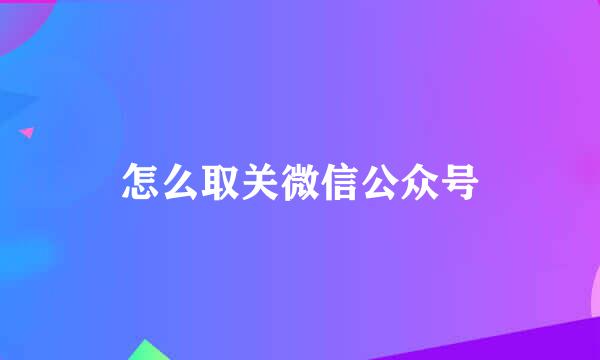 怎么取关微信公众号