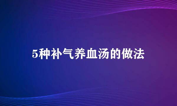 5种补气养血汤的做法