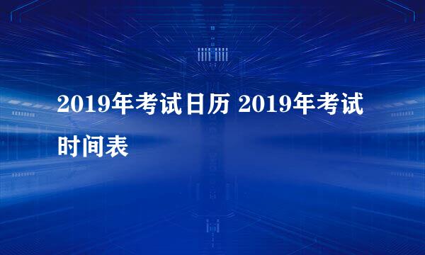 2019年考试日历 2019年考试时间表