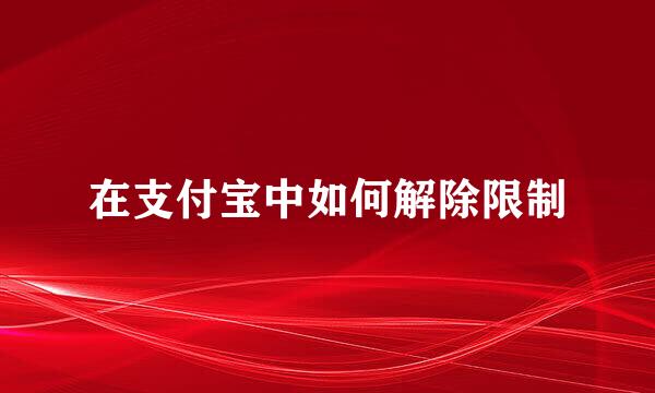 在支付宝中如何解除限制