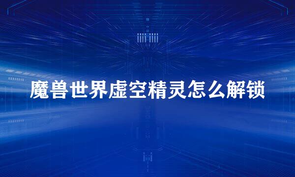 魔兽世界虚空精灵怎么解锁