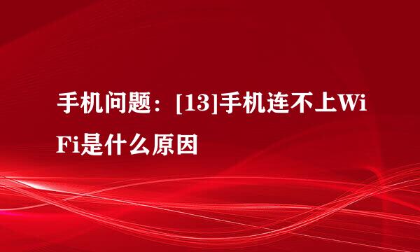 手机问题：[13]手机连不上WiFi是什么原因
