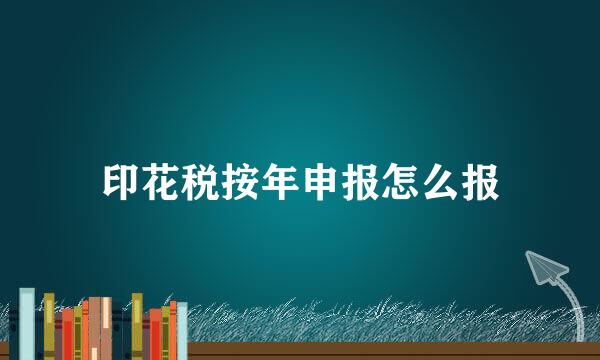 印花税按年申报怎么报
