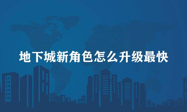 地下城新角色怎么升级最快