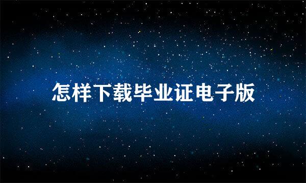 怎样下载毕业证电子版