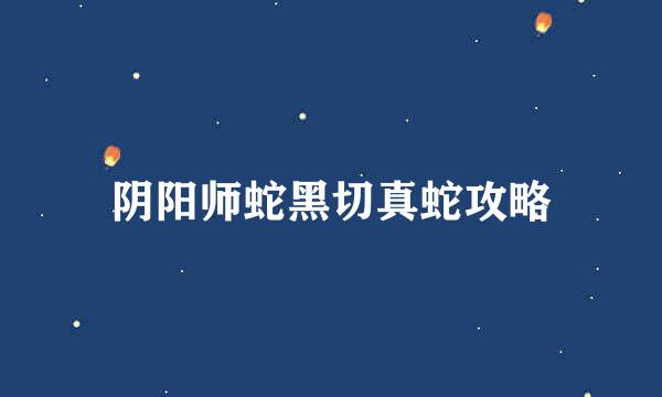 阴阳师蛇黑切真蛇攻略