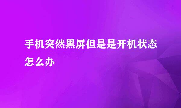 手机突然黑屏但是是开机状态怎么办
