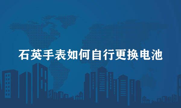 石英手表如何自行更换电池