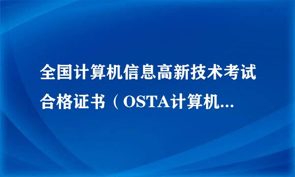 全国计算机信息高新技术考试合格证书（OSTA计算机高新证）遇全国计算机等级考试有什么不同？那个要好些