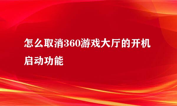 怎么取消360游戏大厅的开机启动功能
