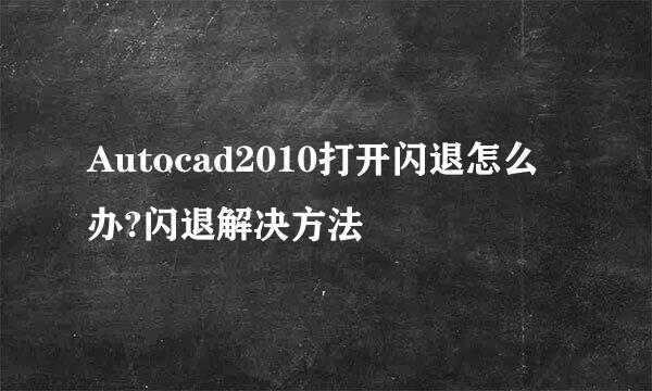 Autocad2010打开闪退怎么办?闪退解决方法