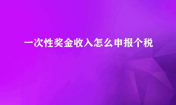 一次性奖金收入怎么申报个税