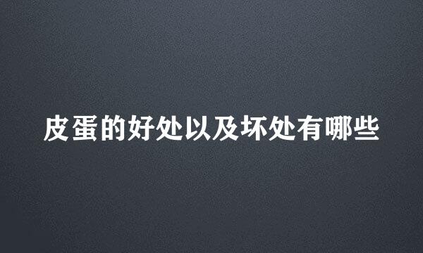 皮蛋的好处以及坏处有哪些