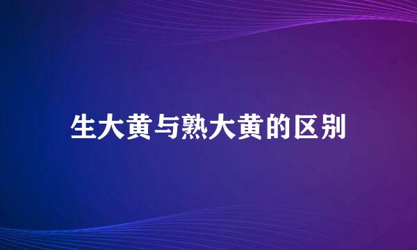 生大黄与熟大黄的区别
