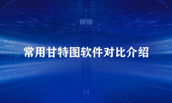 常用甘特图软件对比介绍